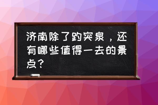 济南有什么好玩的推荐 济南除了趵突泉,还有哪些值得一去的景点? 济南有什么好玩的推荐 济南除了趵突泉,还有哪些值得一去的景点?