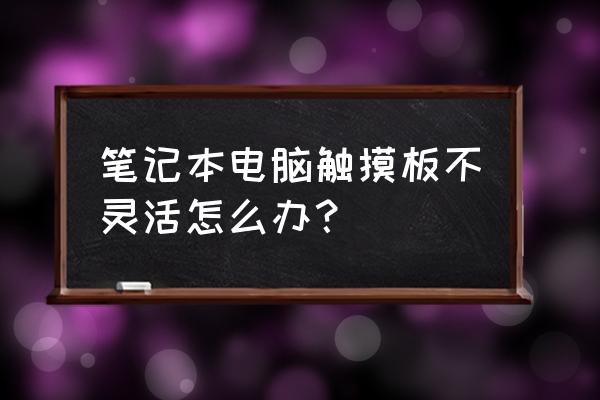笔记本电脑触摸板怎么调 笔记本电脑触摸板不灵活怎么办? 笔记本电脑触摸板怎么调 笔记本电脑触摸板不灵活怎么办?