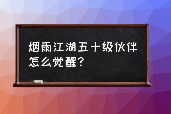 烟雨江湖伙伴攻略大全 烟雨江湖五十级伙伴怎么觉醒? 烟雨江湖伙伴攻略大全 烟雨江湖五十级伙伴怎么觉醒?