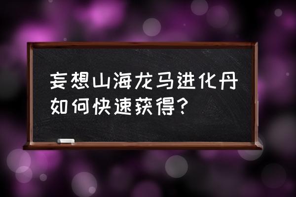 妄想山海灵巫铁铁在什么位置 妄想山海龙马进化丹如何快速获得? 妄想山海灵巫铁铁在什么位置 妄想山海龙马进化丹如何快速获得?