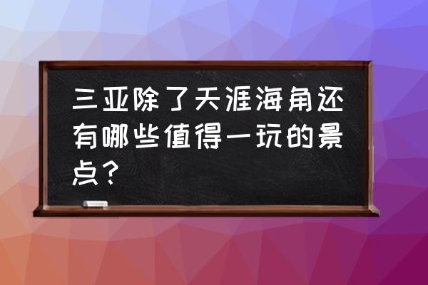 沙白豆腐汤详细做法 三亚除了天涯海角还有哪些值得一玩的景点? 沙白豆腐汤详细做法 三亚除了天涯海角还有哪些值得一玩的景点?