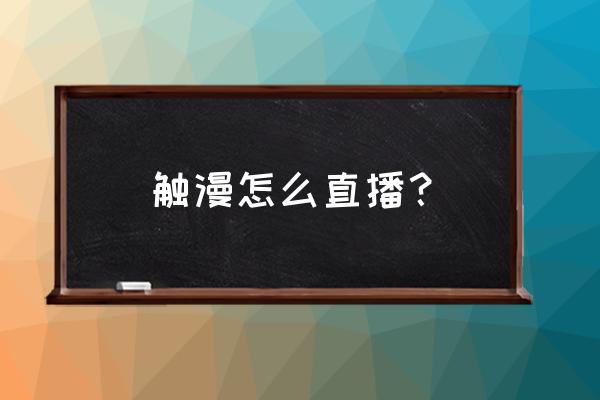 触漫直播间设置教程 触漫怎么直播? 触漫直播间设置教程 触漫怎么直播?