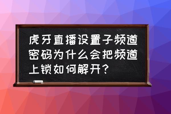 虎牙直播怎么输入密码 虎牙直播设置子频道密码为什么会把频道上锁如何解开? 虎牙直播怎么输入密码 虎牙直播设置子频道密码为什么会把频道上锁如何解开?
