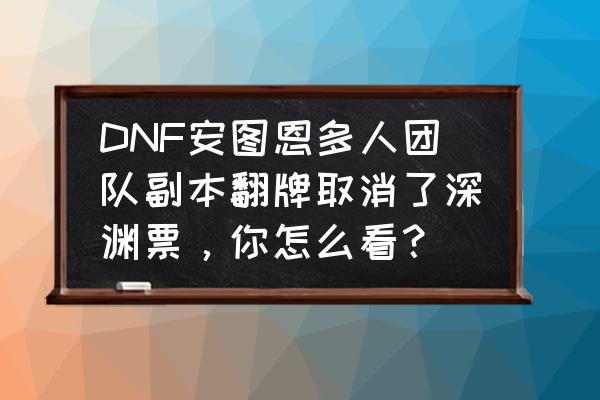 攻坚战怎么打单人模式 DNF安图恩多人团队副本翻牌取消了深渊票,你怎么看? 攻坚战怎么打单人模式 DNF安图恩多人团队副本翻牌取消了深渊票,你怎么看?