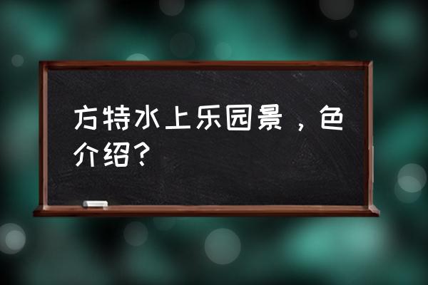 方特水上乐园最刺激的项目 方特水上乐园景,色介绍? 方特水上乐园最刺激的项目 方特水上乐园景,色介绍?