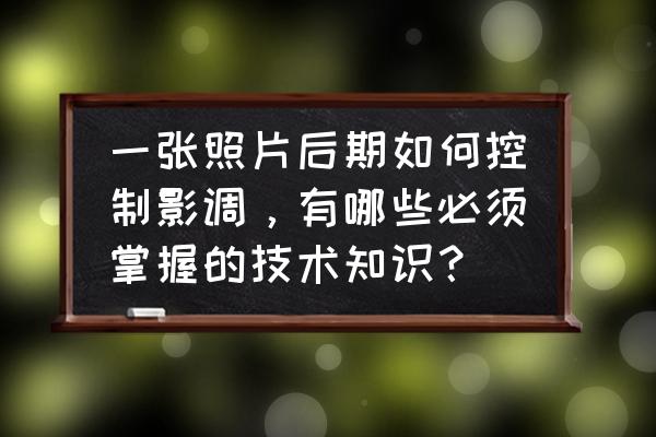 后期可以改变照片影调吗 一张照片后期如何控制影调,有哪些必须掌握的技术知识? 后期可以改变照片影调吗 一张照片后期如何控制影调,有哪些必须掌握的技术知识?