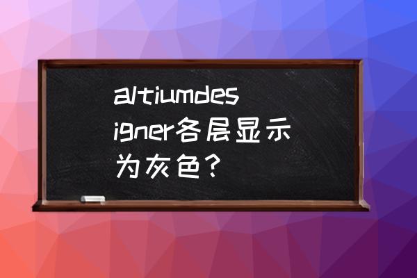 altiumdesigner为什么检测出错误 altiumdesigner各层显示为灰色? altiumdesigner为什么检测出错误 altiumdesigner各层显示为灰色?