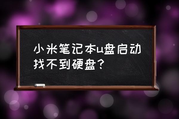 u盘启动pe后找不到可移动磁盘 小米笔记本u盘启动找不到硬盘? u盘启动pe后找不到可移动磁盘 小米笔记本u盘启动找不到硬盘?