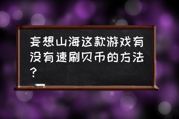 永恒纪元为什么去不了老区 妄想山海这款游戏有没有速刷贝币的方法? 永恒纪元为什么去不了老区 妄想山海这款游戏有没有速刷贝币的方法?