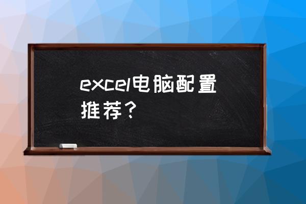电脑什么配置最好 excel电脑配置推荐? 电脑什么配置最好 excel电脑配置推荐?