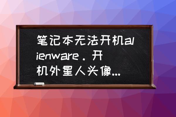 外星人电脑一直显示正在重新启动 笔记本无法开机alienware。开机外星人头像出现以后,就出现了一行提示? 外星人电脑一直显示正在重新启动 笔记本无法开机alienware。开机外星人头像出现以后,就出现了一行提示?