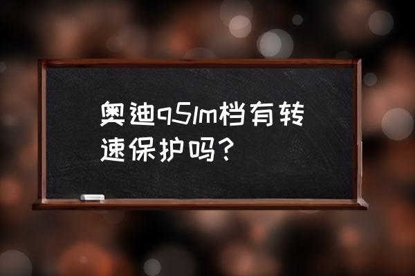 奥迪q5l时速120转速是多少 奥迪q5lm档有转速保护吗? 奥迪q5l时速120转速是多少 奥迪q5lm档有转速保护吗?