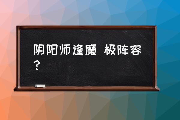 阴阳师晴明技能带什么 阴阳师逢魔 极阵容? 阴阳师晴明技能带什么 阴阳师逢魔 极阵容?