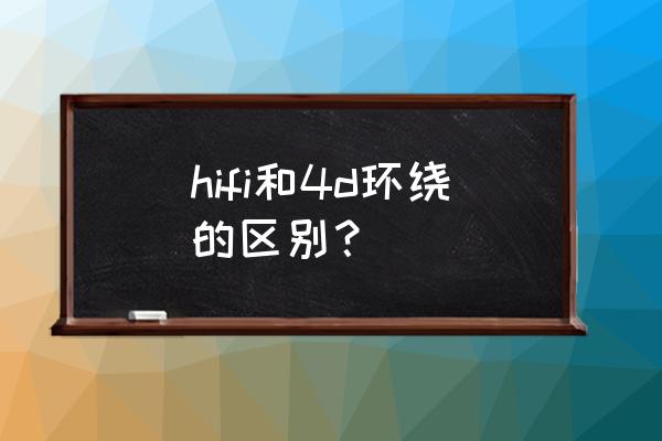 hifi最好用什么音效 hifi和4d环绕的区别? hifi最好用什么音效 hifi和4d环绕的区别?