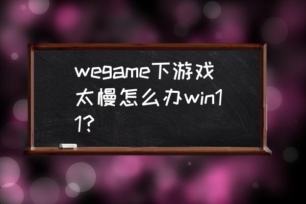 wegame自动下载怎么关 wegame下游戏太慢怎么办win11? wegame自动下载怎么关 wegame下游戏太慢怎么办win11?