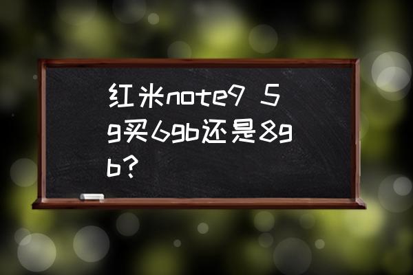 红米note9买6 128还是8 128 红米note9 5g买6gb还是8gb? 红米note9买6 128还是8 128 红米note9 5g买6gb还是8gb?