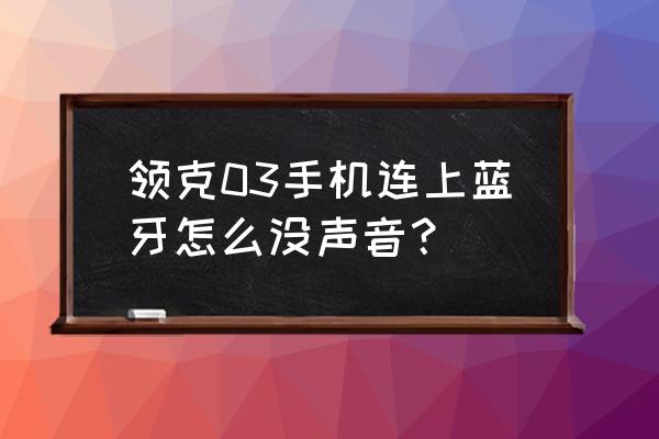 领克02车机播放不了音乐 领克03手机连上蓝牙怎么没声音? 领克02车机播放不了音乐 领克03手机连上蓝牙怎么没声音?