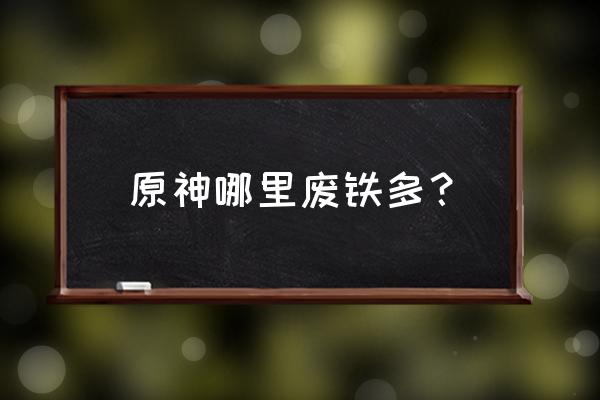 原神铁块详细分布图 原神哪里废铁多? 原神铁块详细分布图 原神哪里废铁多?