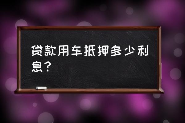 银行汽车抵押贷款怎么算的 贷款用车抵押多少利息? 银行汽车抵押贷款怎么算的 贷款用车抵押多少利息?