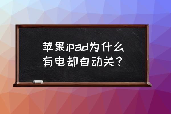 ipad显示满电但是马上就自动关机 苹果ipad为什么有电却自动关? ipad显示满电但是马上就自动关机 苹果ipad为什么有电却自动关?