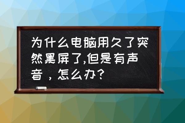 电脑常见黑屏问题解决办法大全 为什么电脑用久了突然黑屏了,但是有声音,怎么办? 电脑常见黑屏问题解决办法大全 为什么电脑用久了突然黑屏了,但是有声音,怎么办?