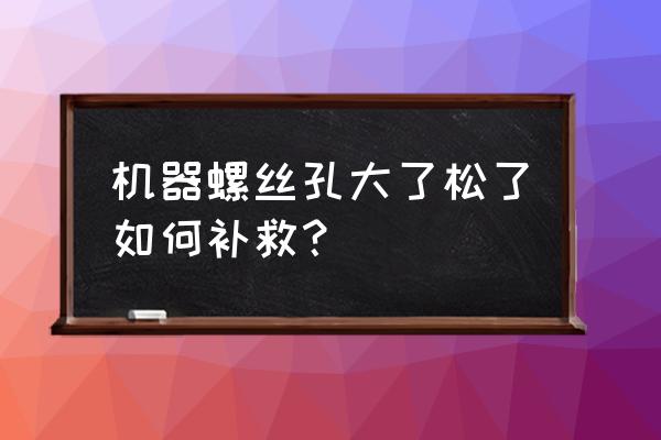 螺栓经常松动用哪些办法解决 机器螺丝孔大了松了如何补救? 螺栓经常松动用哪些办法解决 机器螺丝孔大了松了如何补救?