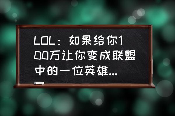 英雄联盟144个英雄背景故事 LOL:如果给你100万让你变成联盟中的一位英雄,你会选择谁? 英雄联盟144个英雄背景故事 LOL:如果给你100万让你变成联盟中的一位英雄,你会选择谁?