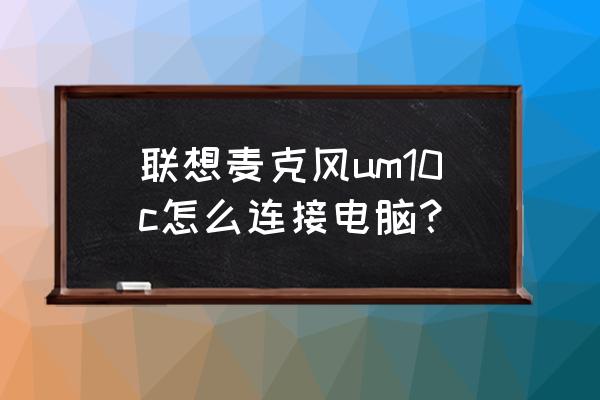 2.4g无线麦克风怎么连接电脑 联想麦克风um10c怎么连接电脑? 2.4g无线麦克风怎么连接电脑 联想麦克风um10c怎么连接电脑?