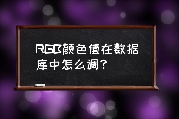 调整色彩空间获取对应rgb颜色 RGB颜色值在数据库中怎么调? 调整色彩空间获取对应rgb颜色 RGB颜色值在数据库中怎么调?