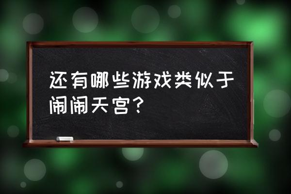 闹闹天宫官方比赛 还有哪些游戏类似于闹闹天宫? 闹闹天宫官方比赛 还有哪些游戏类似于闹闹天宫?