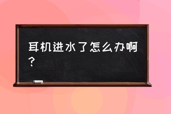 耳机进水怎么办解决方法 耳机进水了怎么办啊? 耳机进水怎么办解决方法 耳机进水了怎么办啊?