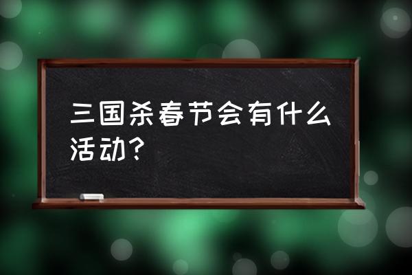 圣魂普通召唤券怎么获取的 三国杀春节会有什么活动? 圣魂普通召唤券怎么获取的 三国杀春节会有什么活动?