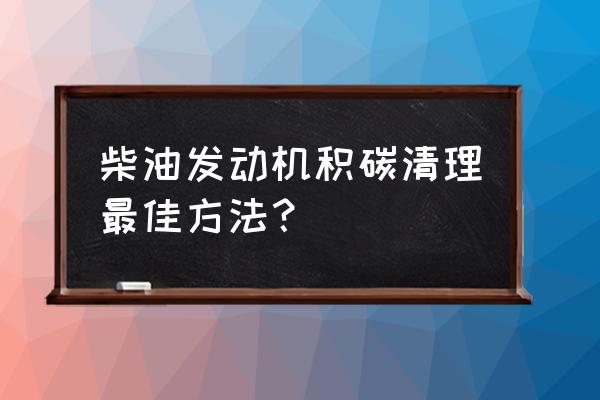 发动机里面积碳很多怎么处理 柴油发动机积碳清理最佳方法? 发动机里面积碳很多怎么处理 柴油发动机积碳清理最佳方法?