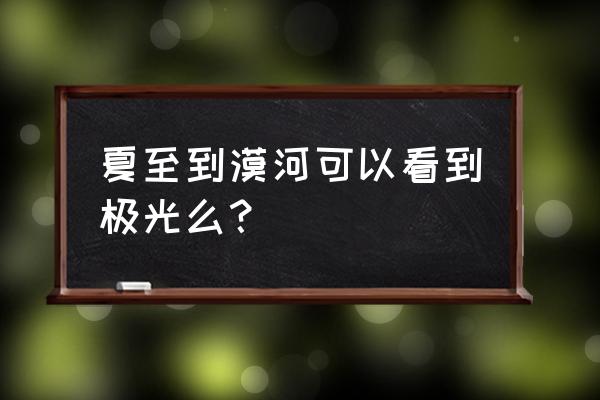 白夜极光水队最佳搭配 夏至到漠河可以看到极光么? 白夜极光水队最佳搭配 夏至到漠河可以看到极光么?