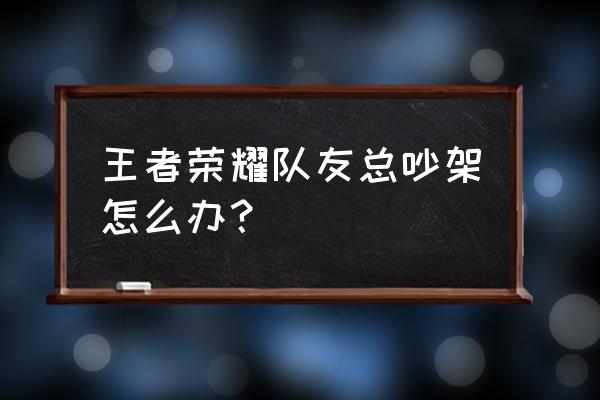 王者荣耀投降挡视野怎么关闭 王者荣耀队友总吵架怎么办? 王者荣耀投降挡视野怎么关闭 王者荣耀队友总吵架怎么办?