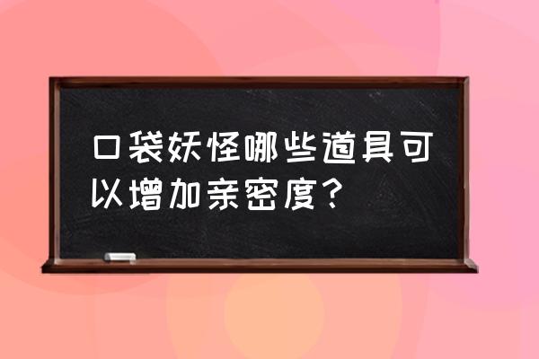 pokemmo怎么拿树果 口袋妖怪哪些道具可以增加亲密度? pokemmo怎么拿树果 口袋妖怪哪些道具可以增加亲密度?