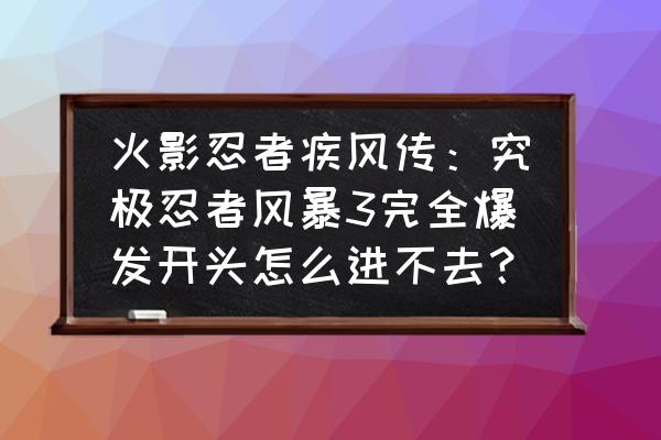 火影忍者究极风暴4黑屏解决方法 火影忍者疾风传:究极忍者风暴3完全爆发开头怎么进不去? 火影忍者究极风暴4黑屏解决方法 火影忍者疾风传:究极忍者风暴3完全爆发开头怎么进不去?