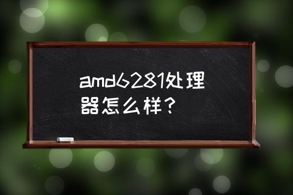 amd cpu如何选 amd6281处理器怎么样? amd cpu如何选 amd6281处理器怎么样?