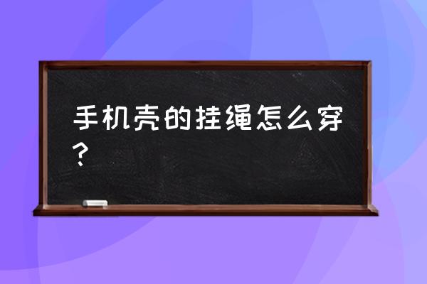 手机防丢绳怎么安装 手机壳的挂绳怎么穿? 手机防丢绳怎么安装 手机壳的挂绳怎么穿?