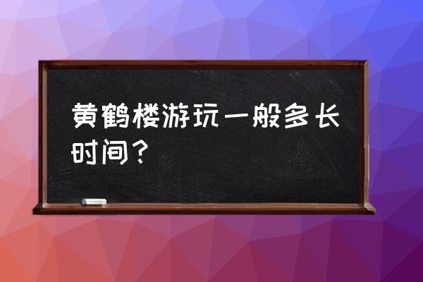 游黄鹤楼导入一张照片即可旅游 黄鹤楼游玩一般多长时间? 游黄鹤楼导入一张照片即可旅游 黄鹤楼游玩一般多长时间?