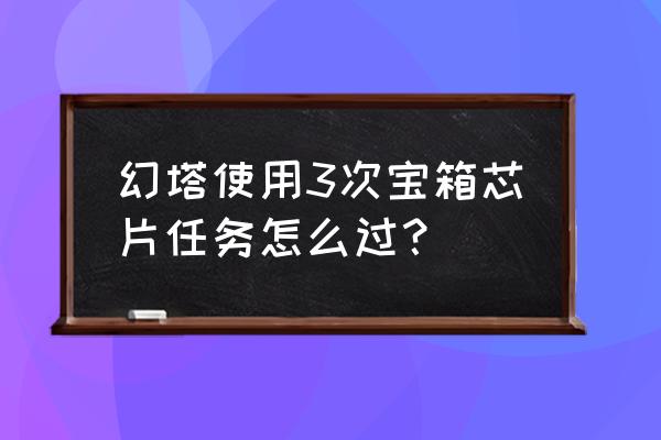 幻塔芯片怎么获取 幻塔使用3次宝箱芯片任务怎么过? 幻塔芯片怎么获取 幻塔使用3次宝箱芯片任务怎么过?