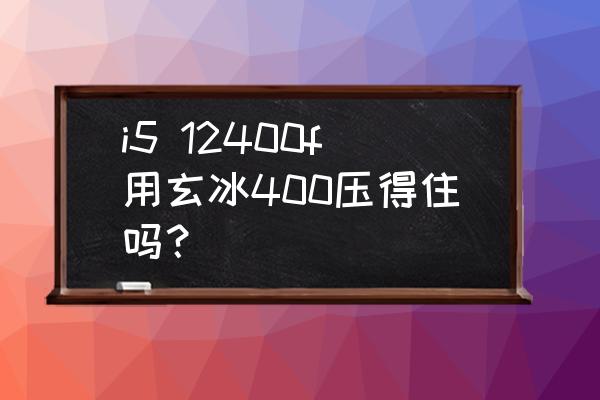 写代码原装风扇压得住cpu吗 i5 12400f用玄冰400压得住吗? 写代码原装风扇压得住cpu吗 i5 12400f用玄冰400压得住吗?