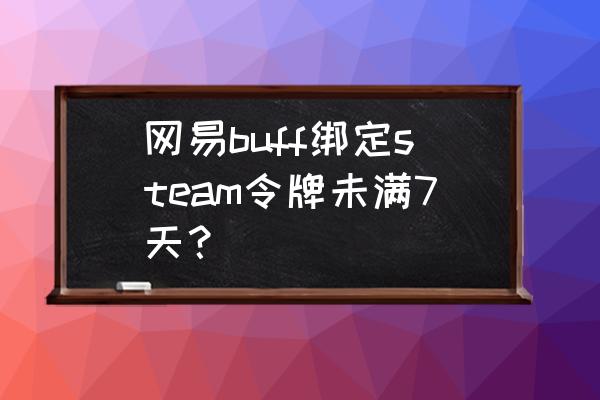 buff绑定steam手机令牌未满7天 网易buff绑定steam令牌未满7天? buff绑定steam手机令牌未满7天 网易buff绑定steam令牌未满7天?